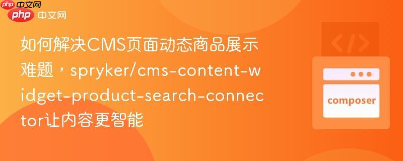 如何解决cms页面动态商品展示难题,spryker/cms-content-widget-product-search-connector让内容更智能