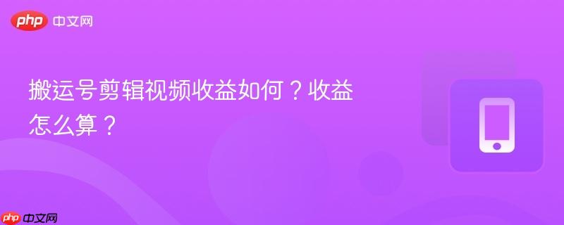 搬运号剪辑视频收益如何？收益怎么算？
