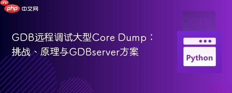 GDB远程调试大型Core Dump：挑战、原理与GDBserver方案