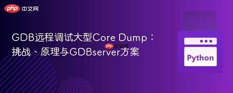 GDB远程调试大型Core Dump：挑战、原理与GDBserver方案