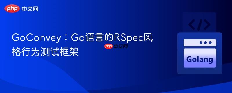 GoConvey：Go语言的RSpec风格行为测试框架