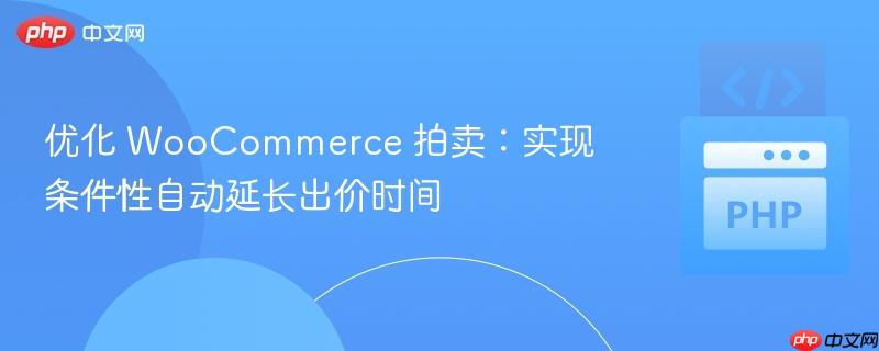 优化 WooCommerce 拍卖：实现条件性自动延长出价时间