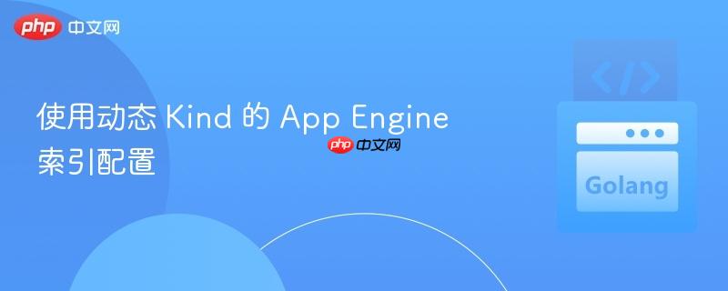 使用动态 Kind 的 App Engine 索引配置