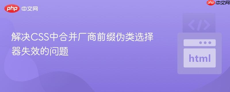 解决CSS中合并厂商前缀伪类选择器失效的问题