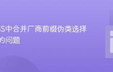 解决CSS中合并厂商前缀伪类选择器失效的问题