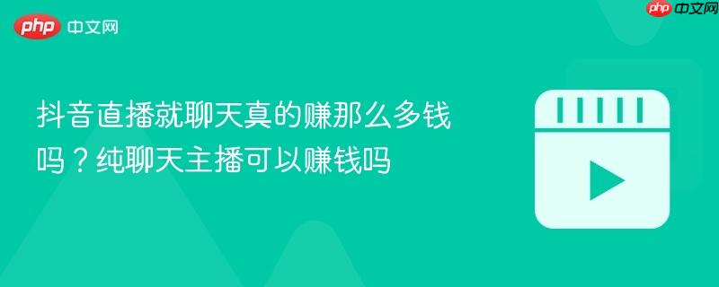 抖音直播就聊天真的赚那么多钱吗？纯聊天主播可以赚钱吗