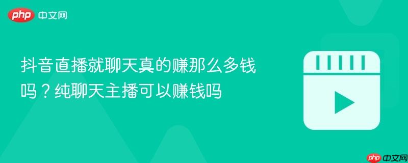 抖音直播就聊天真的赚那么多钱吗？纯聊天主播可以赚钱吗