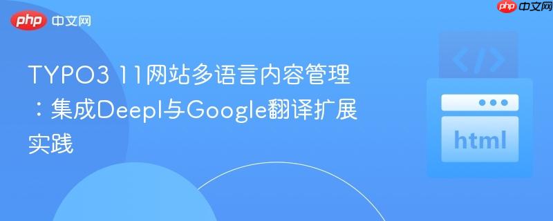 TYPO3 11网站多语言内容管理:集成Deepl与Google翻译扩展实践