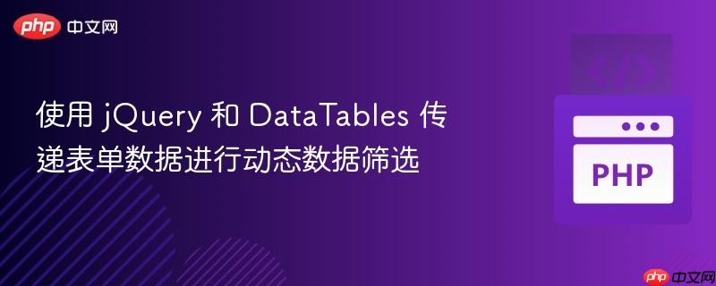 使用 jQuery 和 DataTables 传递表单数据进行动态数据筛选