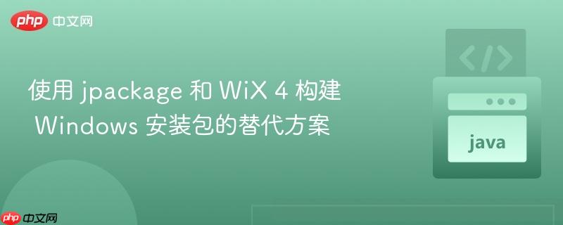 使用 jpackage 和 wix 4 构建 windows 安装包的替代方案