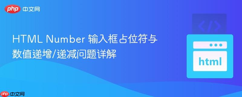 html number 输入框占位符与数值递增/递减问题详解