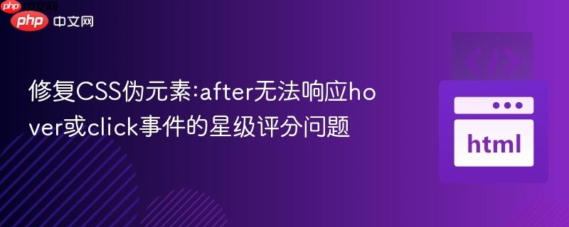 修复CSS伪元素:after无法响应hover或click事件的星级评分问题