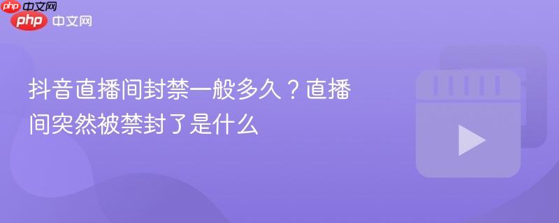 抖音直播间封禁一般多久？直播间突然被禁封了是什么