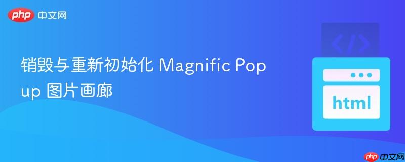 销毁与重新初始化 Magnific Popup 图片画廊