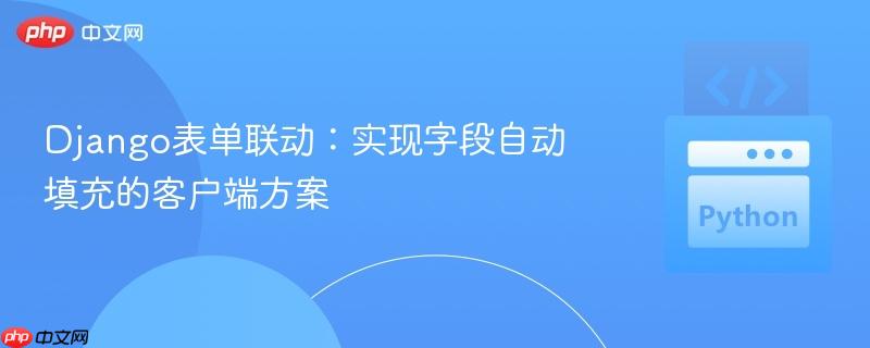 Django表单联动：实现字段自动填充的客户端方案