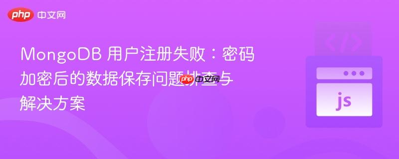 MongoDB 用户注册失败：密码加密后的数据保存问题排查与解决方案