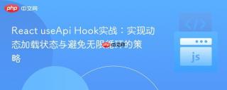 React useApi Hook实战：实现动态加载状态与避免无限循环的策略
