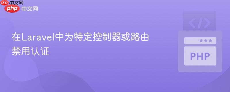 在laravel中为特定控制器或路由禁用认证