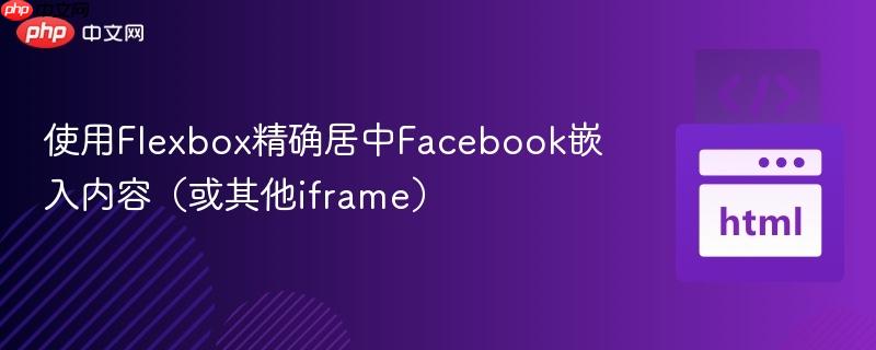 使用Flexbox精确居中Facebook嵌入内容（或其他iframe）