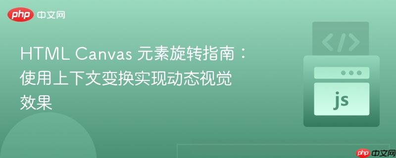 HTML Canvas 元素旋转指南:使用上下文变换实现动态视觉效果
