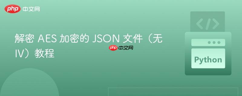解密 AES 加密的 JSON 文件（无 IV）教程