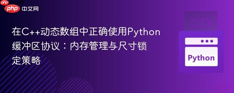 在C++动态数组中正确使用Python缓冲区协议:内存管理与尺寸锁定策略