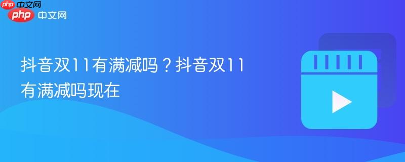 抖音双11有满减吗?抖音双11有满减吗现在