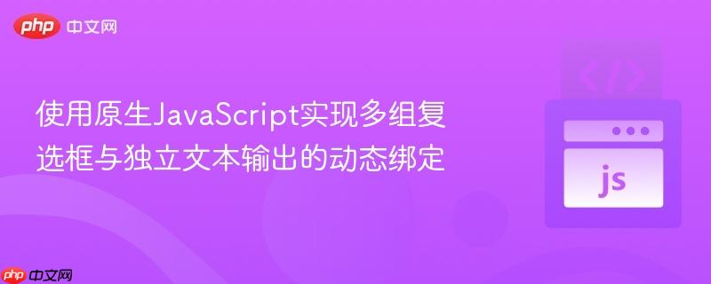 使用原生JavaScript实现多组复选框与独立文本输出的动态绑定
