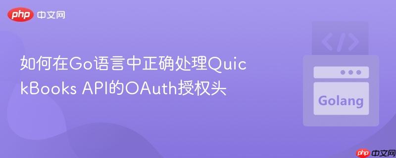 如何在Go语言中正确处理QuickBooks API的OAuth授权头