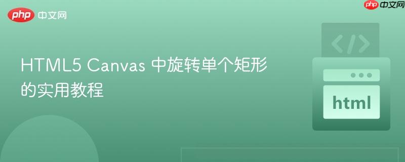 HTML5 Canvas 中旋转单个矩形的实用教程
