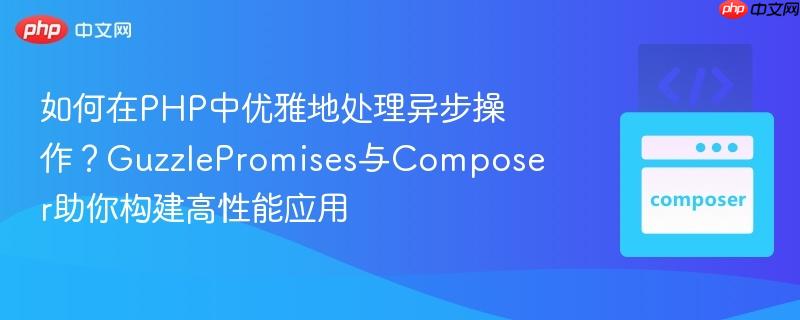 如何在PHP中优雅地处理异步操作？GuzzlePromises与Composer助你构建高性能应用