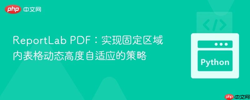 ReportLab PDF:实现固定区域内表格动态高度自适应的策略