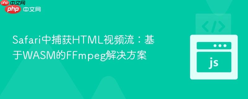 Safari中捕获HTML视频流:基于WASM的FFmpeg解决方案