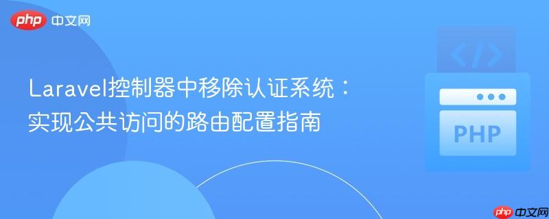 Laravel控制器中移除认证系统：实现公共访问的路由配置指南