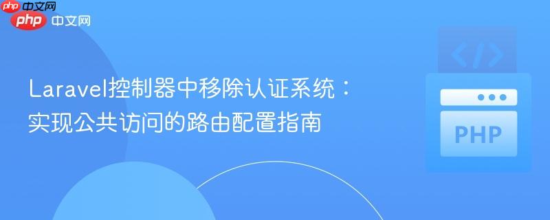 Laravel控制器中移除认证系统:实现公共访问的路由配置指南