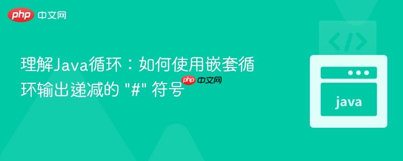 理解Java循环：如何使用嵌套循环输出递减的 &quot;#&quot; 符号