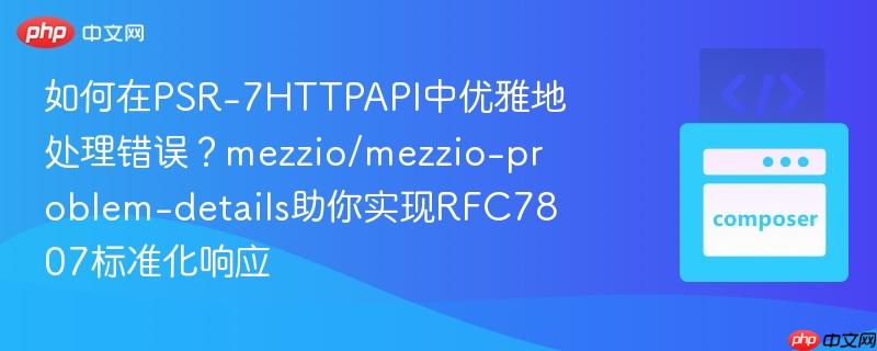 如何在PSR-7HTTPAPI中优雅地处理错误？mezzio/mezzio-problem-details助你实现RFC7807标准化响应