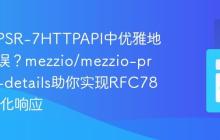 如何在PSR-7HTTPAPI中优雅地处理错误？mezzio/mezzio-problem-details助你实现RFC7807标准化响应