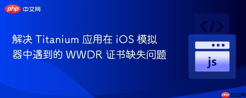 解决 Titanium 应用在 iOS 模拟器中遇到的 WWDR 证书缺失问题