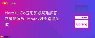 Heroku Go应用部署疑难解答：正确配置Buildpack避免编译失败