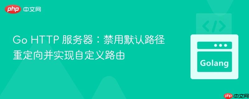 Go HTTP 服务器:禁用默认路径重定向并实现自定义路由