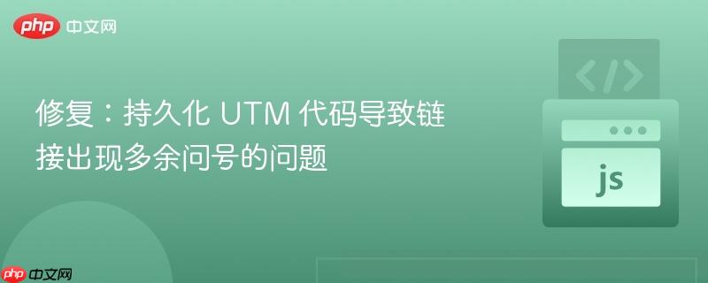 修复：持久化 utm 代码导致链接出现多余问号的问题