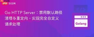 Go HTTP Server：禁用默认路径清理与重定向，实现完全自定义请求处理