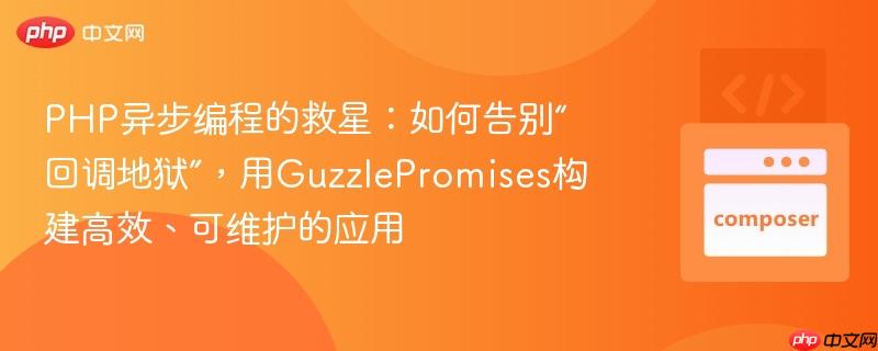 php异步编程的救星:如何告别“回调地狱”,用guzzlepromises构建高效、可维护的应用