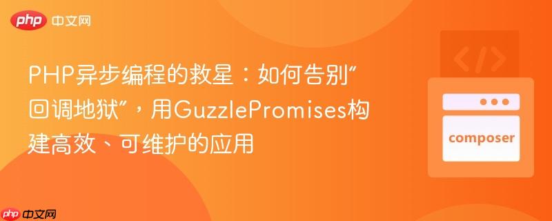 PHP异步编程的救星：如何告别“回调地狱”，用GuzzlePromises构建高效、可维护的应用