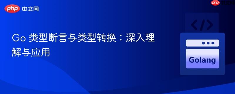 go 类型断言与类型转换:深入理解与应用