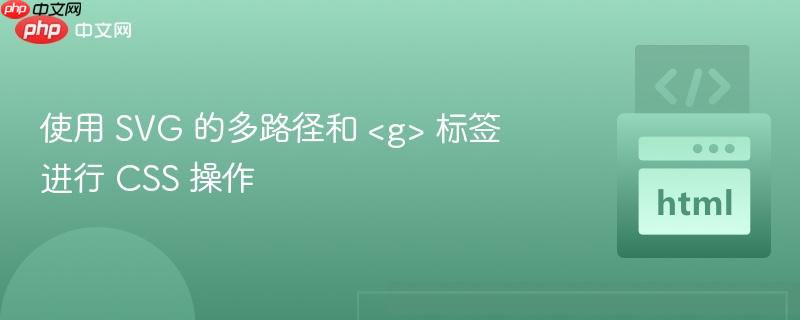 使用 SVG 的多路径和 &lt;g&gt; 标签进行 CSS 操作