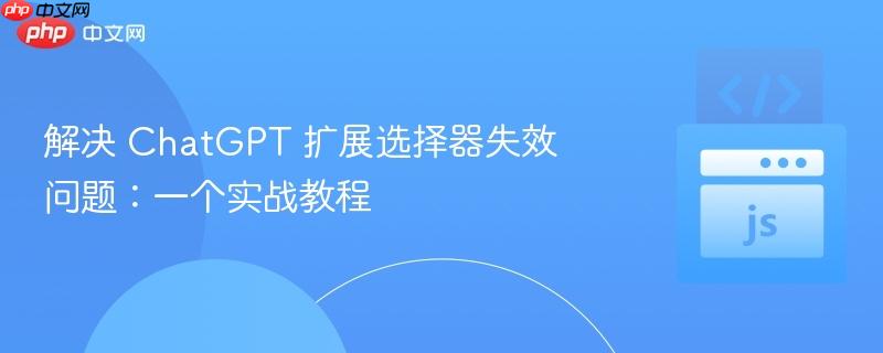 解决 chatgpt 扩展选择器失效问题：一个实战教程