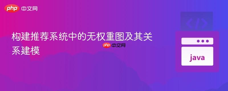 构建推荐系统中的无权重图及其关系建模