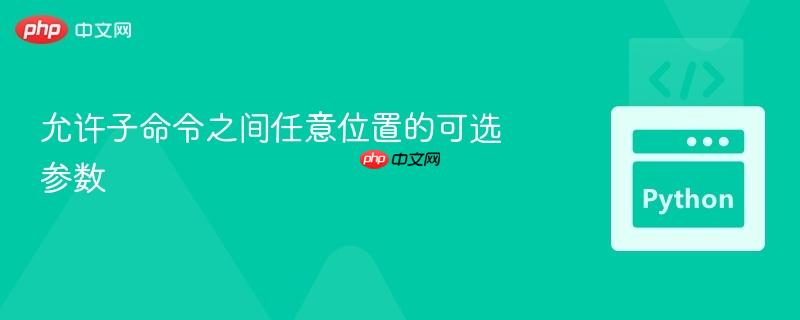 允许子命令之间任意位置的可选参数